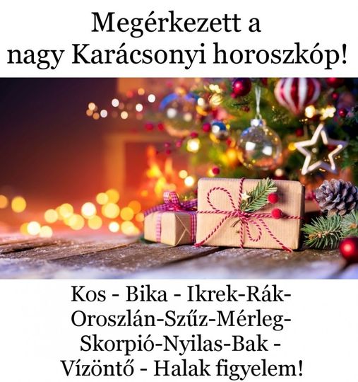 Megérkezett a nagy Karácsonyi horoszkóp! :Kos – Bika – Ikrek-Rák-Oroszlán-Szűz-Mérleg-Skorpió-Nyilas-Bak – Vízöntő – Halak figyelem!